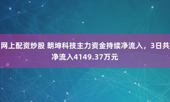 网上配资炒股 朗坤科技主力资金持续净流入，3日共净流入4149.37万元
