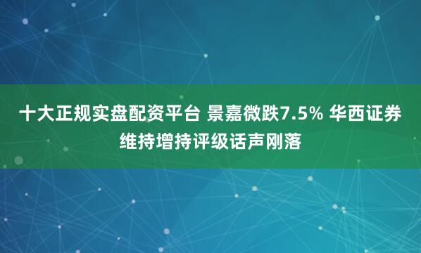 十大正规实盘配资平台 景嘉微跌7.5% 华西证券维持增持评级话声刚落