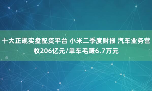 十大正规实盘配资平台 小米二季度财报 汽车业务营收206亿元/单车毛赚6.7万元