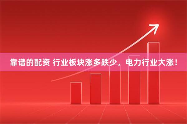靠谱的配资 行业板块涨多跌少，电力行业大涨！