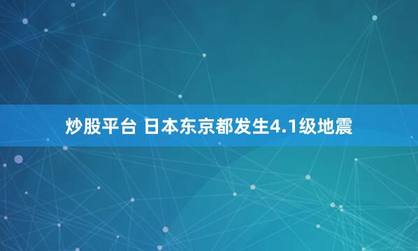 炒股平台 日本东京都发生4.1级地震