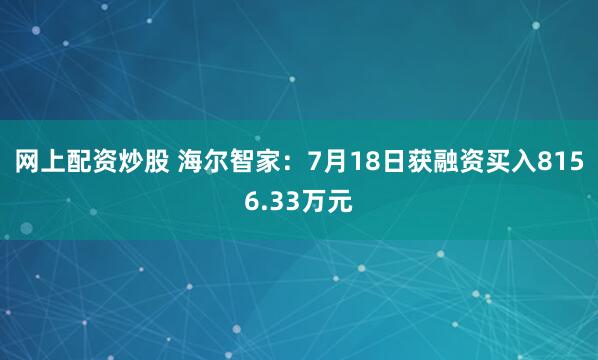 网上配资炒股 海尔智家：7月18日获融资买入8156.33万元