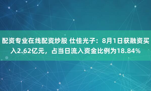 配资专业在线配资炒股 仕佳光子：8月1日获融资买入2.62亿元，占当日流入资金比例为18.84%