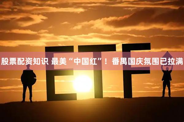 股票配资知识 最美“中国红”！番禺国庆氛围已拉满