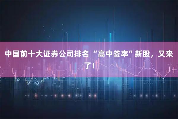 中国前十大证券公司排名 “高中签率”新股，又来了！