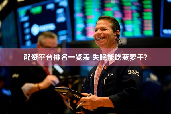 配资平台排名一览表 失眠能吃菠萝干?