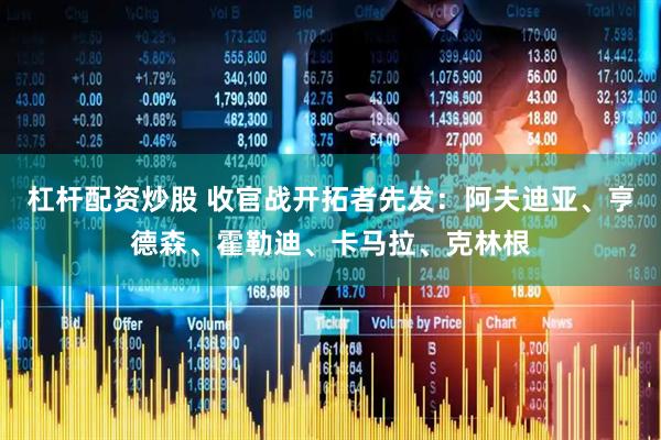 杠杆配资炒股 收官战开拓者先发：阿夫迪亚、亨德森、霍勒迪、卡马拉、克林根