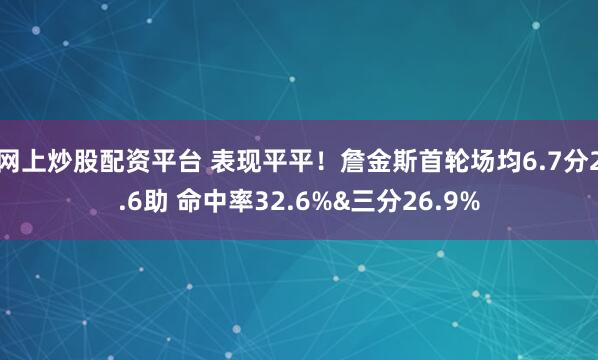 网上炒股配资平台 表现平平！詹金斯首轮场均6.7分2.6助 命中率32.6%&三分26.9%