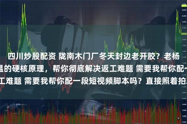 四川炒股配资 陇南木门厂冬天封边老开胶？老杨揭秘PUR热熔胶耐低温的硬核原理，帮你彻底解决返工难题 需要我帮你配一段短视频脚本吗？直接照着拍就行。