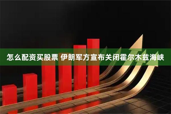 怎么配资买股票 伊朗军方宣布关闭霍尔木兹海峡