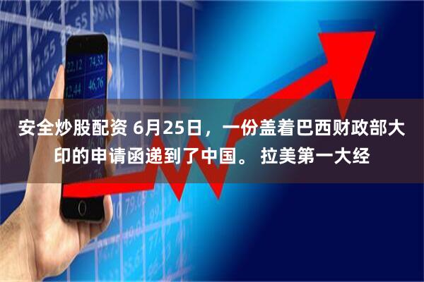 安全炒股配资 6月25日，一份盖着巴西财政部大印的申请函递到了中国。 拉美第一大经