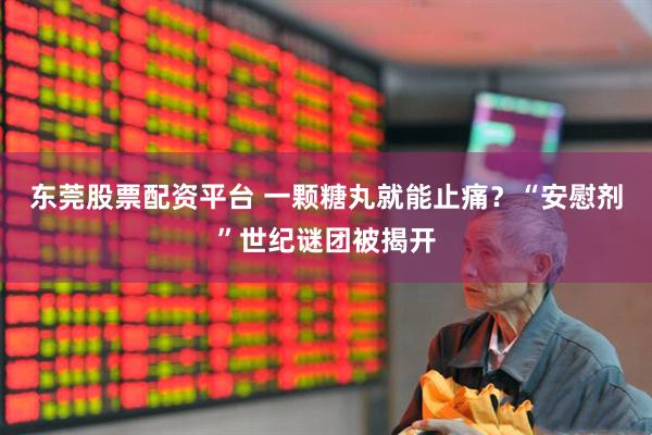 东莞股票配资平台 一颗糖丸就能止痛？“安慰剂”世纪谜团被揭开