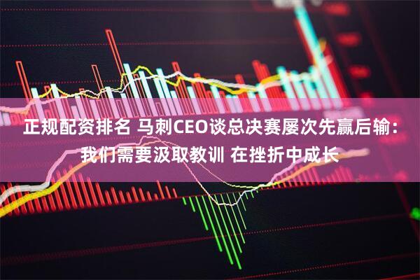 正规配资排名 马刺CEO谈总决赛屡次先赢后输：我们需要汲取教训 在挫折中成长